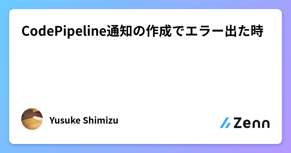 CodePipeline通知の作成でエラー出た時